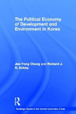 The Political Economy of Development and Environment in Korea by Chung, Jae-Yong
