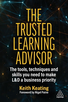 The Trusted Learning Advisor: The Tools, Techniques and Skills You Need to Make L&d a Business Priority by Keating, Keith