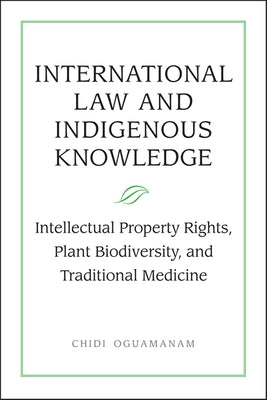 International Law and Indigenous Knowledge: Intellectual Property, Plant Biodiversity, and Traditional Medicine by Oguamanam, Chidi