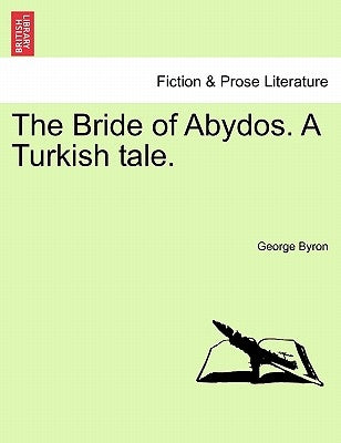 The Bride of Abydos. a Turkish Tale. by Byron, George