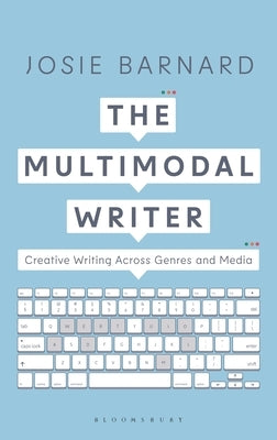 The Multimodal Writer: Creative Writing Across Genres and Media by Barnard, Josie