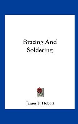 Brazing And Soldering by Hobart, James F.