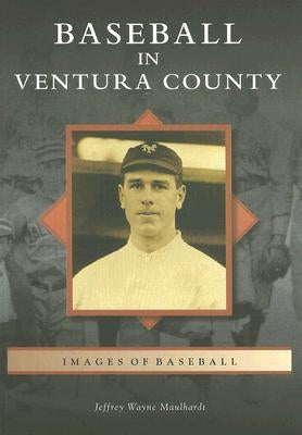 Baseball in Ventura County by Maulhardt, Jeffrey Wayne