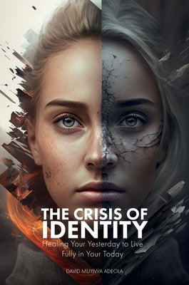 The Crisis of Identity: Healing Your Yesterday to Live Fully in Your Today by Adeola, David Muyiwa