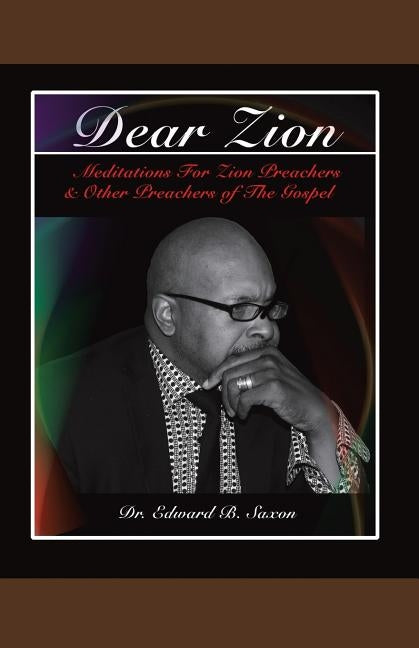 Dear Zion: Meditations for Zion Preachers & Other Preachers of the Gospel by Saxon, Edward B.