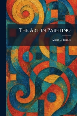 The Art in Painting by Barnes, Albert C.
