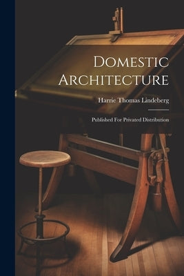 Domestic Architecture: Published For Privated Distribution by Lindeberg, Harrie Thomas