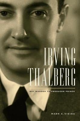 Irving Thalberg: Boy Wonder to Producer Prince by Vieira, Mark A.