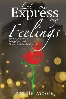 Let Me Express My Feelings: Love Poems About Being Open and Honest with No Hesitation by Moore, Freddie