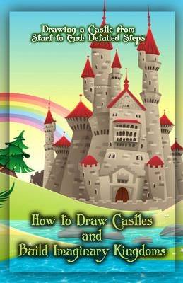 How to Draw Castles and Build Imaginary Kingdoms: Drawing a Castle from Start to End: Detailed Steps by Publication, Gala