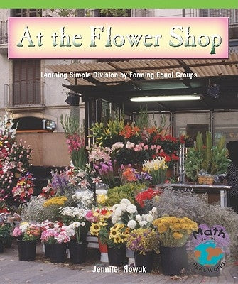 At the Flower Shop: Learning Simple Division by Forming Equal Groups by Nowak, Jennifer