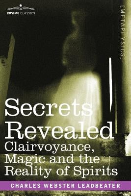 Secrets Revealed: Clairvoyance, Magic and the Reality of Spirits by Leadbeater, Charles Webster