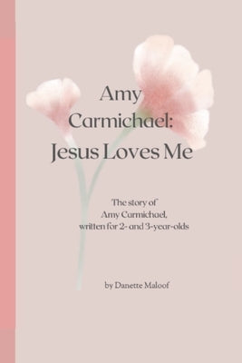 Amy Carmichael: Jesus Loves Me: The story of Amy Carmichael, written for 2- and 3-year-olds by Maloof, Danette