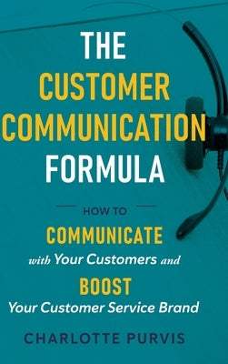 The Customer Communication Formula: How to communicate with your customers and boost your customer service brand by Purvis, Charlotte