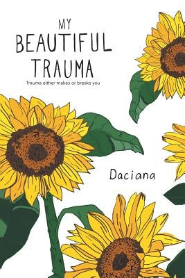 My Beautiful Trauma: Trauma Can Either Make or Break You by Daciana