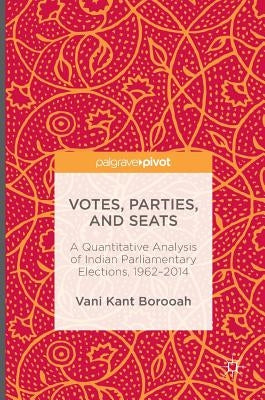 Votes, Parties, and Seats: A Quantitative Analysis of Indian Parliamentary Elections, 1962-2014 by Borooah, Vani Kant