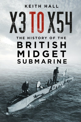 X3 to X54: The History of the British Midget Submarine by Hall, Keith