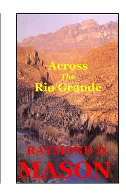 Across the Rio Grande by Mason, Raymond D.