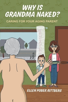 Why Is Grandma Naked?: Caring for Your Aging Parent by Rittberg, Ellen Pober