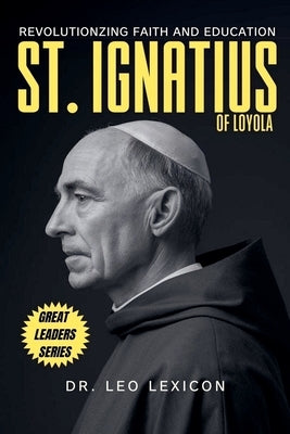St. Ignatius of Loyola: Revolutionizing Faith and Education by Lexicon, Leo