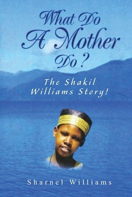What Do A Mother Do? The Shakil Williams Story! by Williams, Sharnel