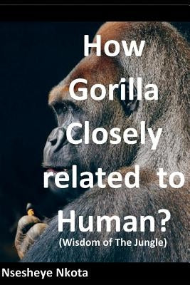 How Gorilla Closely related to Human?: Wisdom of the Jungle by Nkota, Nsesheye