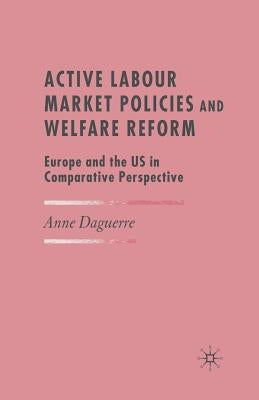 Active Labour Market Policies and Welfare Reform: Europe and the Us in Comparative Perspective by Daguerre, A.