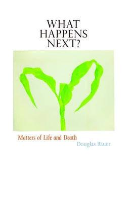 What Happens Next?: Matters of Life and Death by Bauer, Douglas