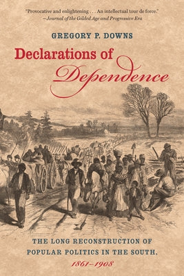 Declarations of Dependence: The Long Reconstruction of Popular Politics in the South, 1861-1908 by Downs, Gregory P.