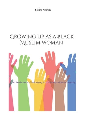 Growing up as a Black Muslim woman: An inside story of belonging to a minority within a minority by Adamou, Fatima