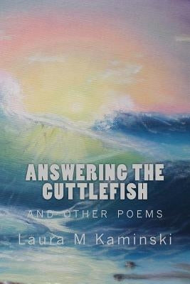 Answering the Cuttlefish: and other poems by Kaminski, Laura M.