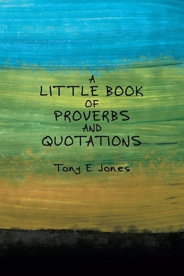 A little Book of Proverbs and Quotations by Jones, Tony E.