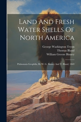Land And Fresh Water Shells Of North America: Pulmonata Geophila, By W. G. Binney And T. Bland, 1869 by Binney, William Greene