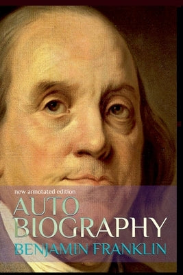 Autobiography of Benjamin Franklin: New Annotated Edition by Franklin, Benjamin