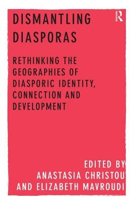 Dismantling Diasporas: Rethinking the Geographies of Diasporic Identity, Connection and Development by Christou, Anastasia