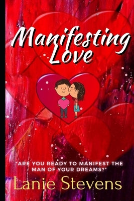 Manifesting Love: Are You Ready to Manifest the Man of Your Dreams?: (Dating & Relationship Advice for Women) by Stevens, Lanie