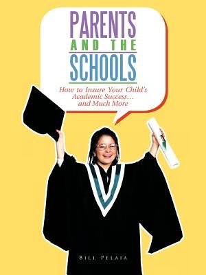 Parents and the Schools: How to Insure Your Child's Academic Success... and Much More by Pelaia, Bill