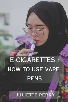 E-Cigarettes: How to Use Vape Pens by Perry, Juliette
