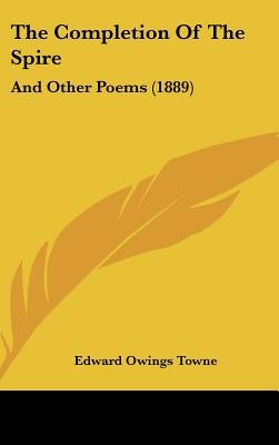 The Completion of the Spire: And Other Poems (1889) by Towne, Edward Owings
