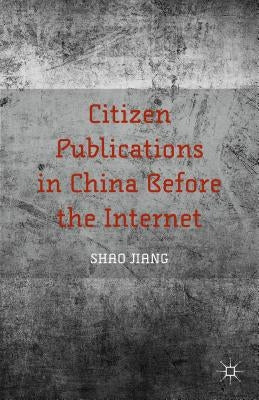 Citizen Publications in China Before the Internet by Jiang, S.