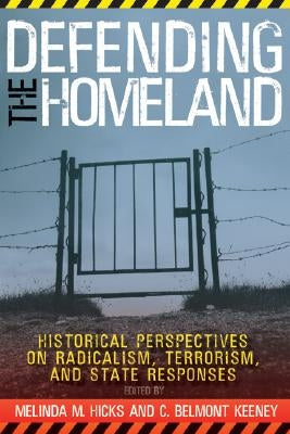Defending the Homeland: Historical Perspectives on Radicalism, Terrorism, and State Responses by Hicks, Melinda M.