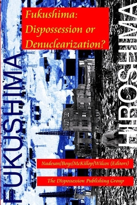Fukushima: Dispossession or Denuclearization? by (Editors), Nadesan/Boys/McKillop/Wilcox