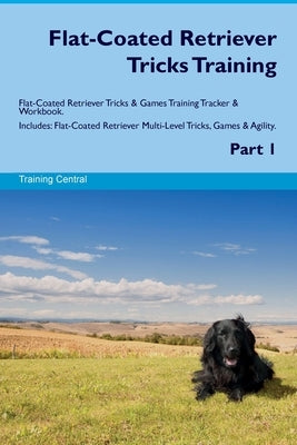 Flat-Coated Retriever Tricks Training Flat-Coated Retriever Tricks & Games Training Tracker & Workbook. Includes: Flat-Coated Retriever Multi-Level Tr by Central, Training