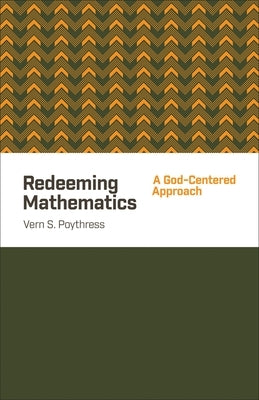 Redeeming Mathematics: A God-Centered Approach by Poythress, Vern S.