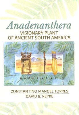Anadenanthera: Visionary Plant of Ancient South America by Torres, Constantino M.