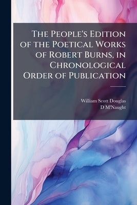 The People's Edition of the Poetical Works of Robert Burns, in Chronological Order of Publication by Douglas, William Scott