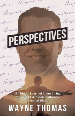Perspectives: 17 Things I Learned About Living Your Best Life While Battling a Terminal Illness by Thomas, Wayne