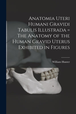 Anatomia Uteri Humani Gravidi Tabulis Illustrada = The Anatomy of the Human Gravid Uterus Exhibited in Figures by Hunter, William