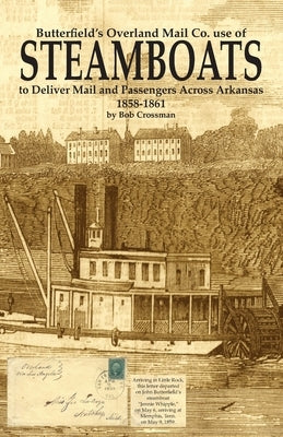 Butterfield's Overland Mail Co. use of STEAMBOATS to Deliver Mail and Passengers Across Arkansas 1858-1861 by Crossman, Bob O.