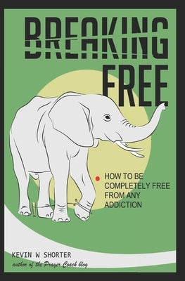 Breaking Free: How to Be Completely Free From Any Addiction by Shorter, Kevin W.